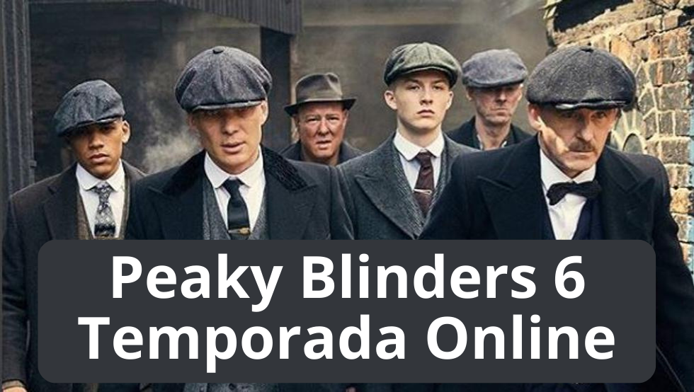 Peaky Blinders 6 Temporada Online: Everything Explained