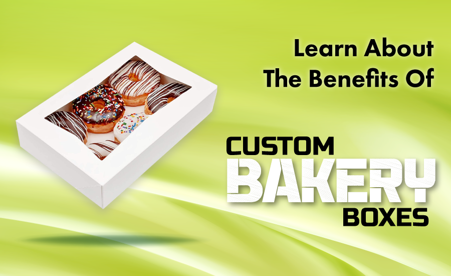 Learn About The Benefits Of Custom Bakery Boxes